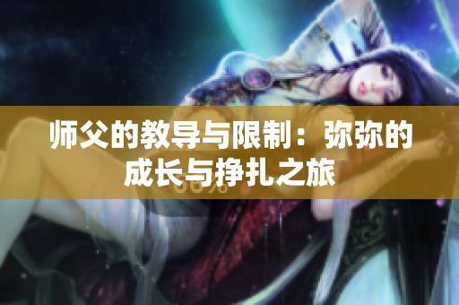 师父的教导与限制：弥弥的成长与挣扎之旅