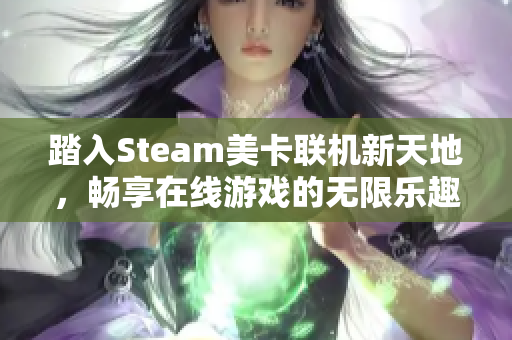 踏入Steam美卡联机新天地，畅享在线游戏的无限乐趣