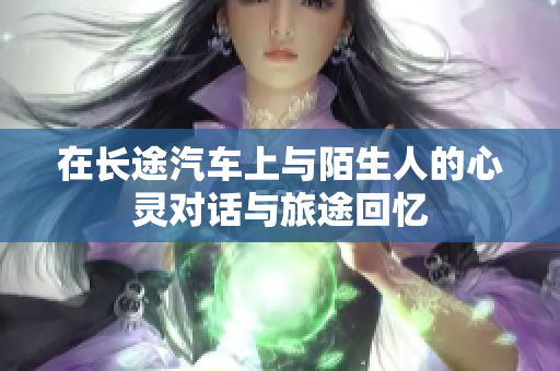 在长途汽车上与陌生人的心灵对话与旅途回忆
