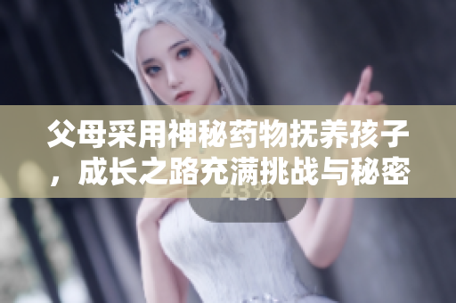 父母采用神秘药物抚养孩子，成长之路充满挑战与秘密