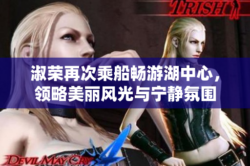 淑荣再次乘船畅游湖中心，领略美丽风光与宁静氛围