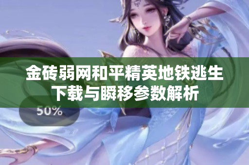 金砖弱网和平精英地铁逃生下载与瞬移参数解析