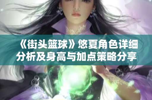 《街头篮球》悠夏角色详细分析及身高与加点策略分享