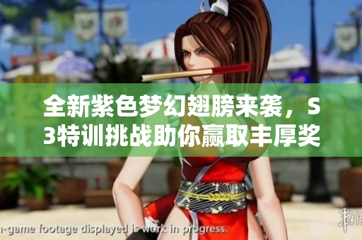 全新紫色梦幻翅膀来袭，S3特训挑战助你赢取丰厚奖励