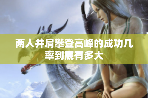 两人并肩攀登高峰的成功几率到底有多大