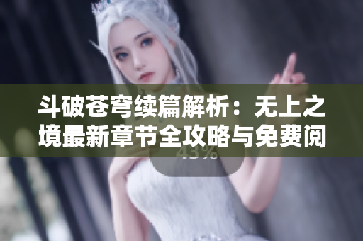 斗破苍穹续篇解析：无上之境最新章节全攻略与免费阅读指南