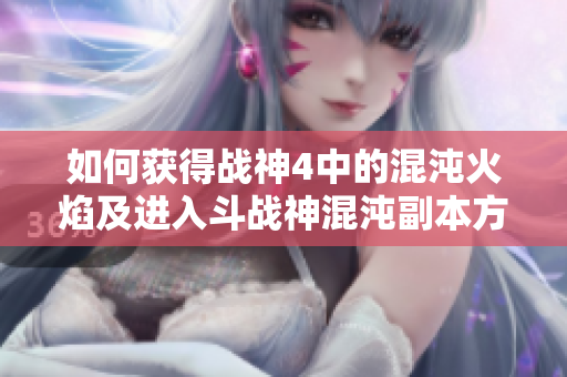 如何获得战神4中的混沌火焰及进入斗战神混沌副本方法解析
