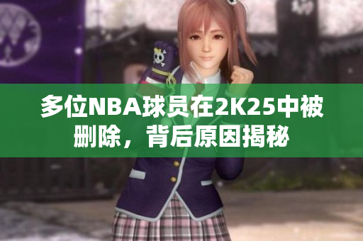 多位NBA球员在2K25中被删除，背后原因揭秘