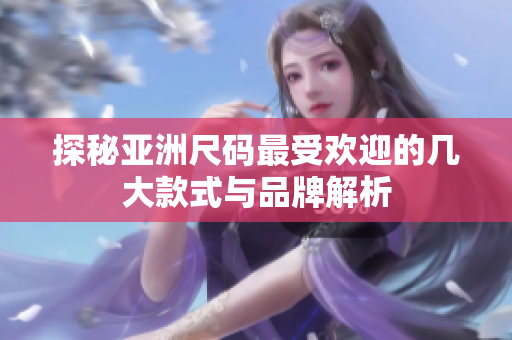 探秘亚洲尺码最受欢迎的几大款式与品牌解析