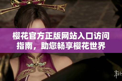 樱花官方正版网站入口访问指南，助您畅享樱花世界