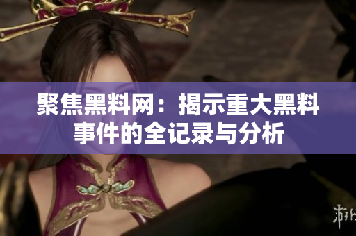 聚焦黑料网：揭示重大黑料事件的全记录与分析