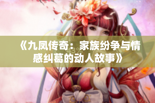 《九凤传奇：家族纷争与情感纠葛的动人故事》