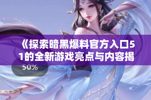 《探索暗黑爆料官方入口51的全新游戏亮点与内容揭秘》