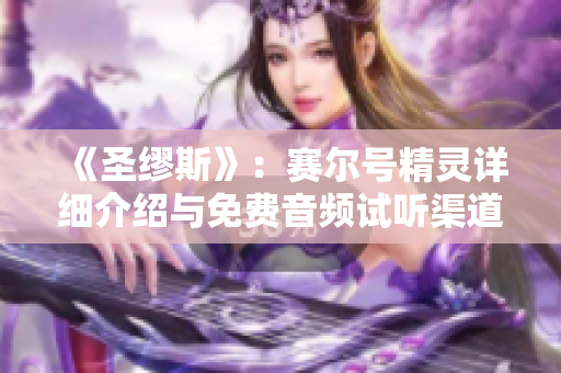 《圣缪斯》：赛尔号精灵详细介绍与免费音频试听渠道推荐