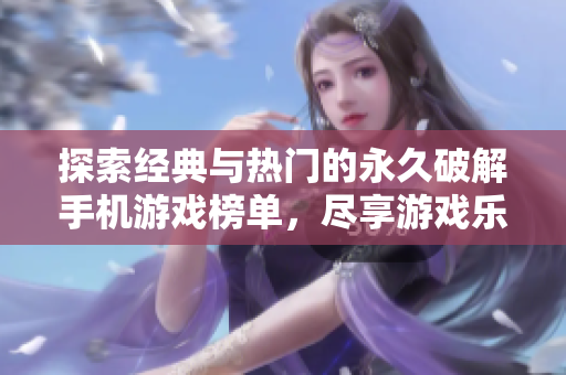 探索经典与热门的永久破解手机游戏榜单，尽享游戏乐趣