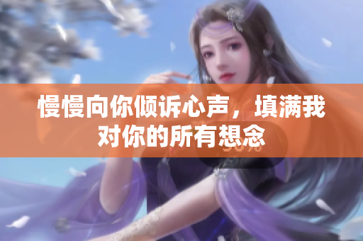 慢慢向你倾诉心声，填满我对你的所有想念