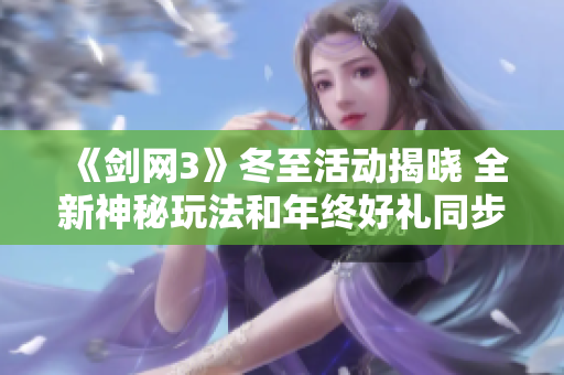 《剑网3》冬至活动揭晓 全新神秘玩法和年终好礼同步上线
