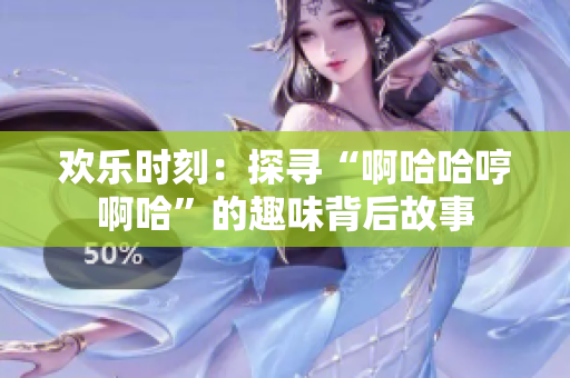 欢乐时刻：探寻“啊哈哈哼啊哈”的趣味背后故事