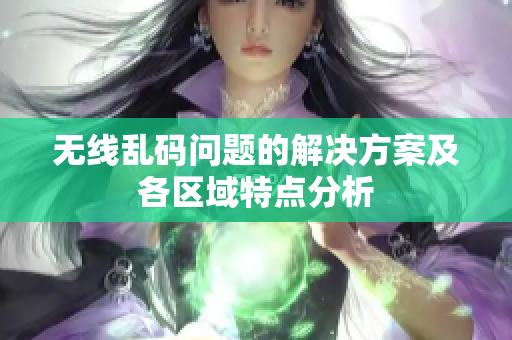 无线乱码问题的解决方案及各区域特点分析