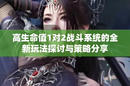 高生命值1对2战斗系统的全新玩法探讨与策略分享