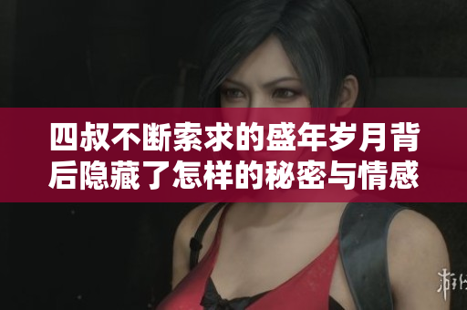 四叔不断索求的盛年岁月背后隐藏了怎样的秘密与情感