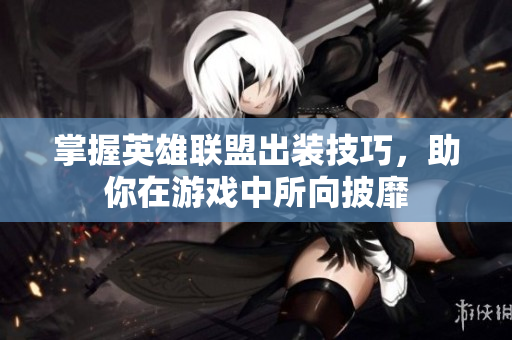 掌握英雄联盟出装技巧，助你在游戏中所向披靡