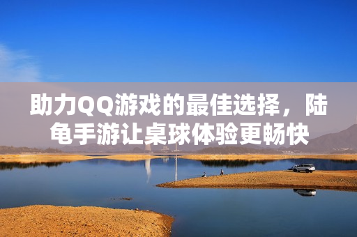 助力QQ游戏的最佳选择，陆龟手游让桌球体验更畅快