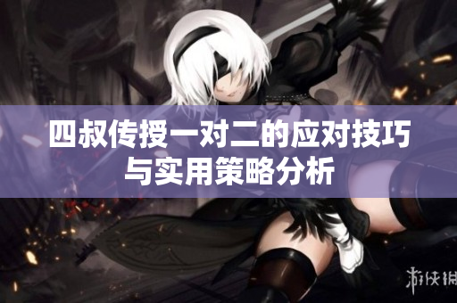 四叔传授一对二的应对技巧与实用策略分析