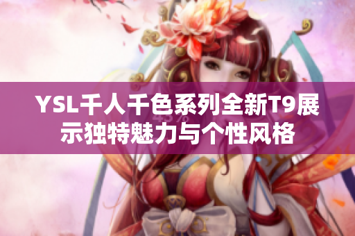 YSL千人千色系列全新T9展示独特魅力与个性风格