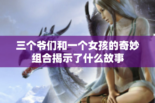 三个爷们和一个女孩的奇妙组合揭示了什么故事
