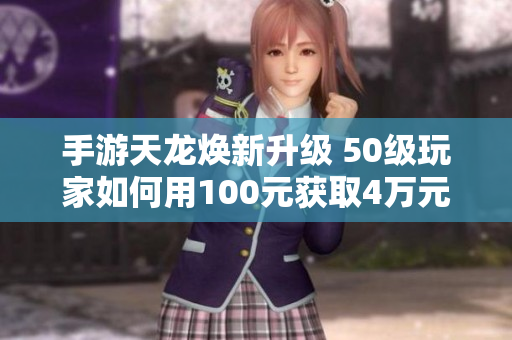手游天龙焕新升级 50级玩家如何用100元获取4万元宝秘籍