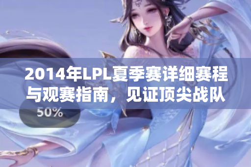 2014年LPL夏季赛详细赛程与观赛指南，见证顶尖战队荣耀对决