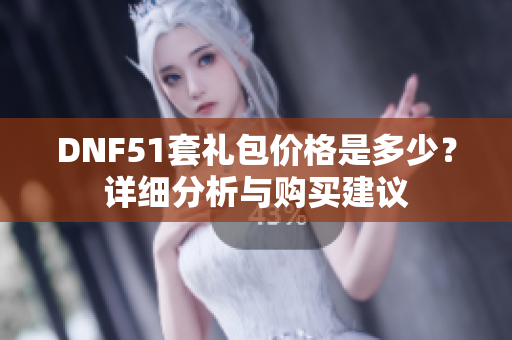DNF51套礼包价格是多少？详细分析与购买建议