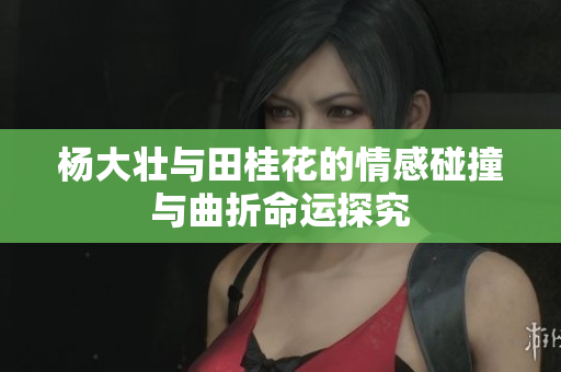 杨大壮与田桂花的情感碰撞与曲折命运探究
