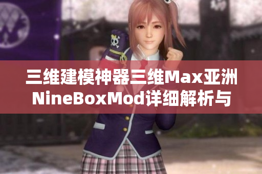 三维建模神器三维Max亚洲NineBoxMod详细解析与应用技巧