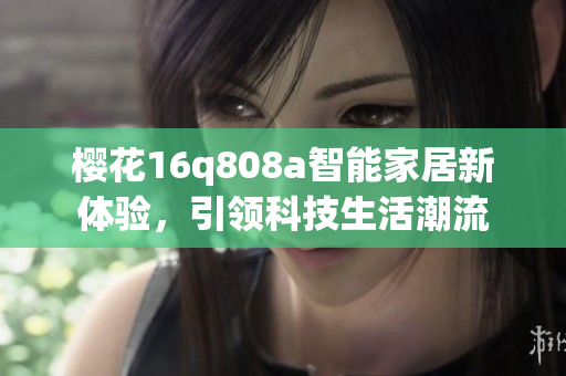 樱花16q808a智能家居新体验，引领科技生活潮流