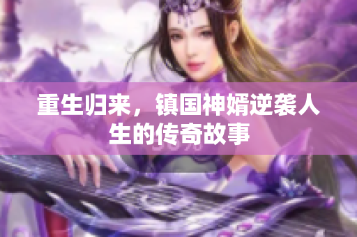 重生归来，镇国神婿逆袭人生的传奇故事