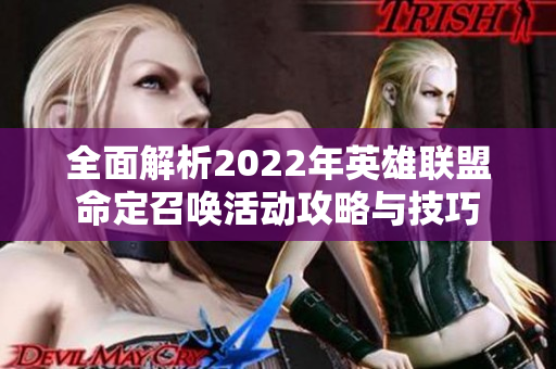 全面解析2022年英雄联盟命定召唤活动攻略与技巧