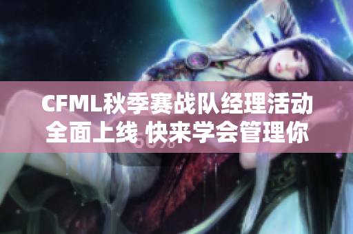 CFML秋季赛战队经理活动全面上线 快来学会管理你的战队战术