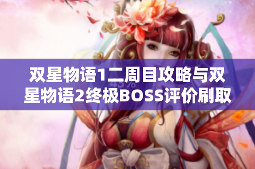 双星物语1二周目攻略与双星物语2终极BOSS评价刷取技巧详解