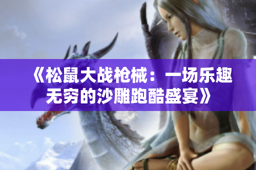 《松鼠大战枪械：一场乐趣无穷的沙雕跑酷盛宴》