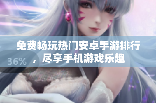 免费畅玩热门安卓手游排行，尽享手机游戏乐趣