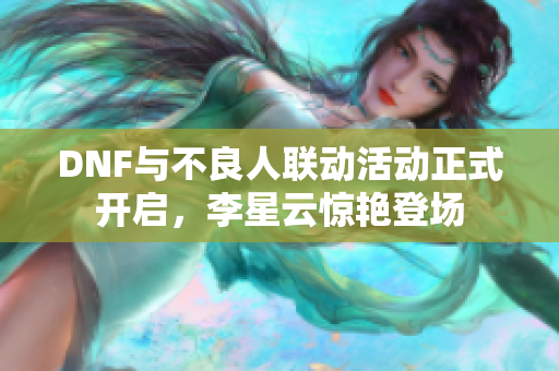 DNF与不良人联动活动正式开启，李星云惊艳登场