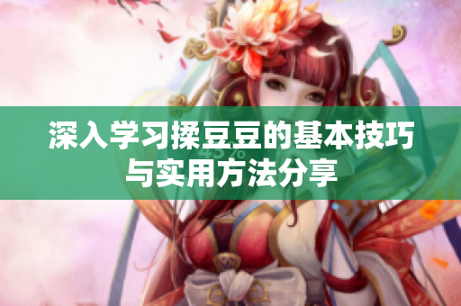 深入学习揉豆豆的基本技巧与实用方法分享
