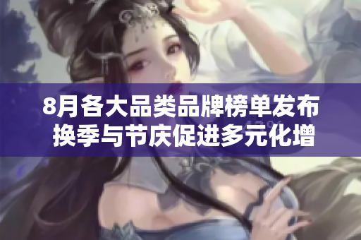 8月各大品类品牌榜单发布 换季与节庆促进多元化增长