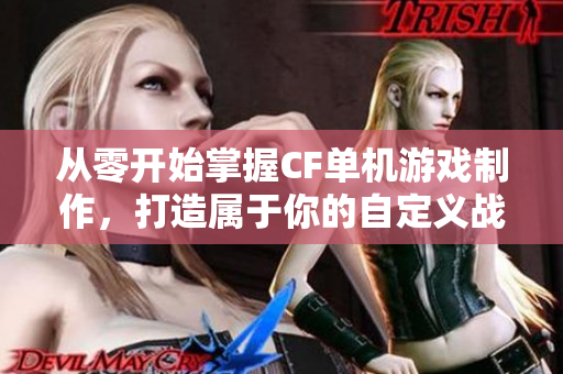 从零开始掌握CF单机游戏制作，打造属于你的自定义战场