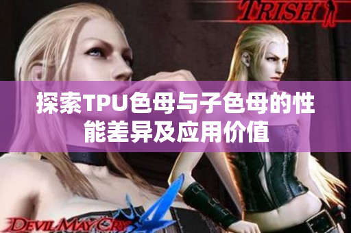 探索TPU色母与子色母的性能差异及应用价值