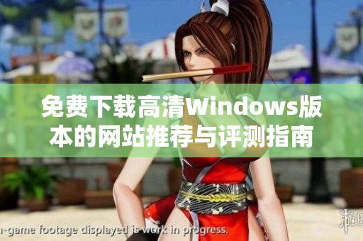 免费下载高清Windows版本的网站推荐与评测指南