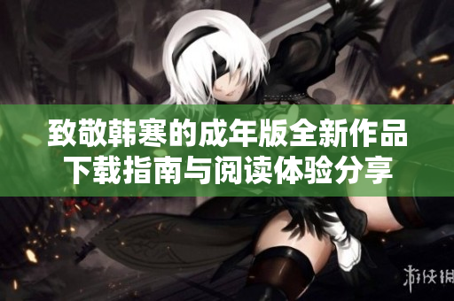 致敬韩寒的成年版全新作品下载指南与阅读体验分享