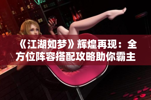 《江湖如梦》辉煌再现：全方位阵容搭配攻略助你霸主之路
